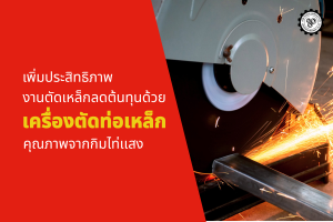 เพิ่มประสิทธิภาพงานตัดเหล็ก ลดต้นทุน ด้วยเครื่องตัดท่อเหล็กคุณภาพจาก กิมไท่แสง