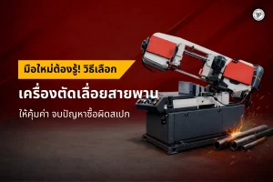 มือใหม่ต้องรู้! วิธีเลือกเครื่องตัดเลื่อยสายพานให้ คุ้มค่า จบปัญหาซื้อผิดสเปก