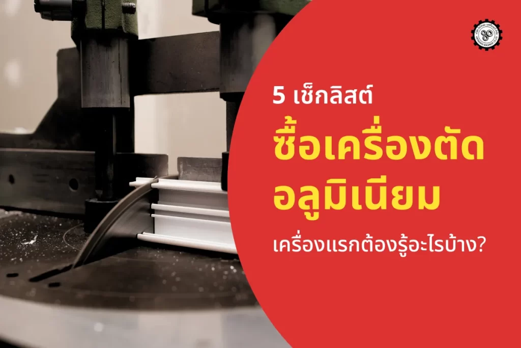 5 เช็กลิสต์ ซื้อเครื่องตัดอลูมิเนียมเครื่องแรกต้องรู้อะไรบ้าง? ช่วยให้คุณได้เครื่องที่คุ้มค่า และไม่ผิดหวัง