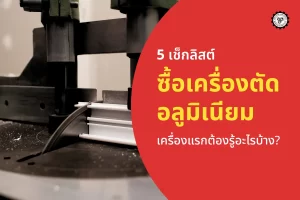 5 เช็กลิสต์ ซื้อเครื่องตัดอลูมิเนียมเครื่องแรกต้องรู้อะไรบ้าง? ช่วยให้คุณได้เครื่องที่คุ้มค่า และไม่ผิดหวัง
